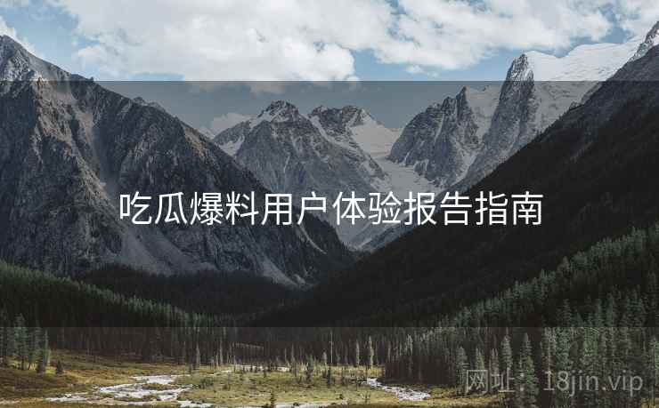 吃瓜爆料用户体验报告指南  第1张