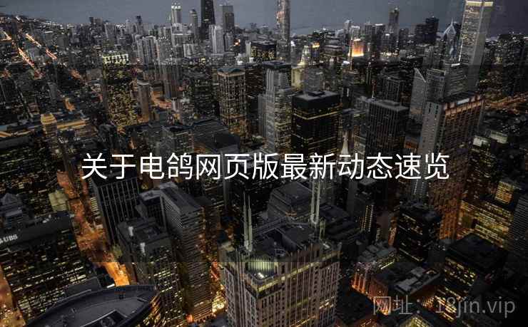 关于电鸽网页版最新动态速览  第2张