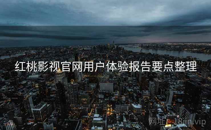 红桃影视官网用户体验报告要点整理  第1张