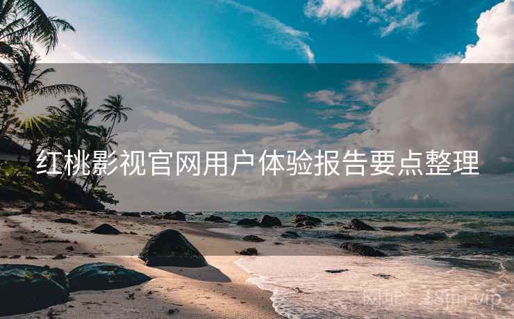 红桃影视官网用户体验报告要点整理  第2张