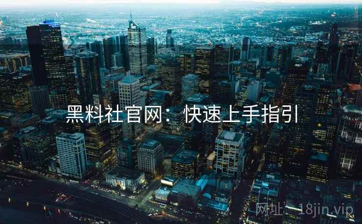 黑料社官网：快速上手指引  第1张