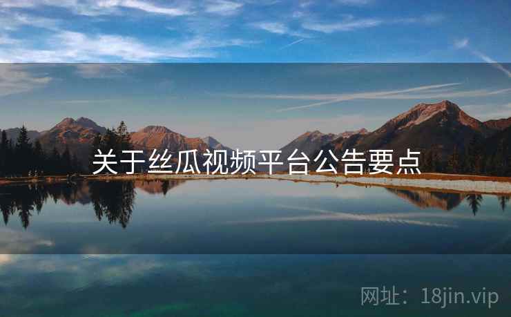 关于丝瓜视频平台公告要点  第2张