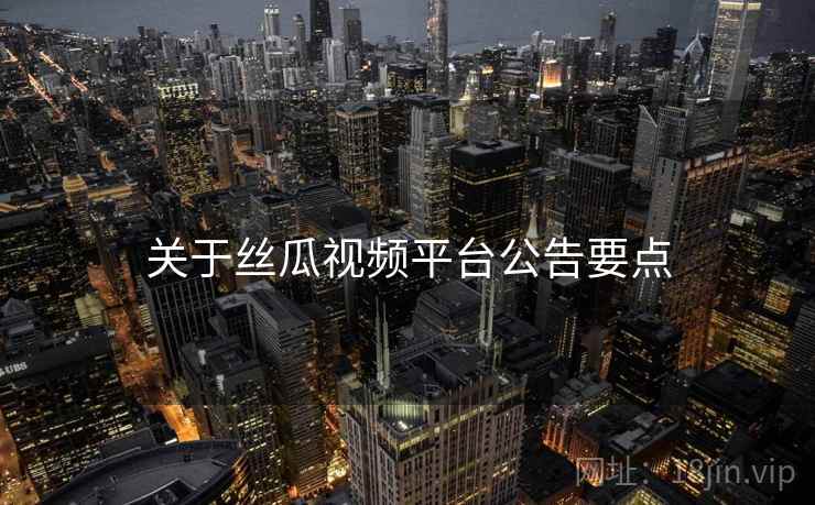 关于丝瓜视频平台公告要点  第1张