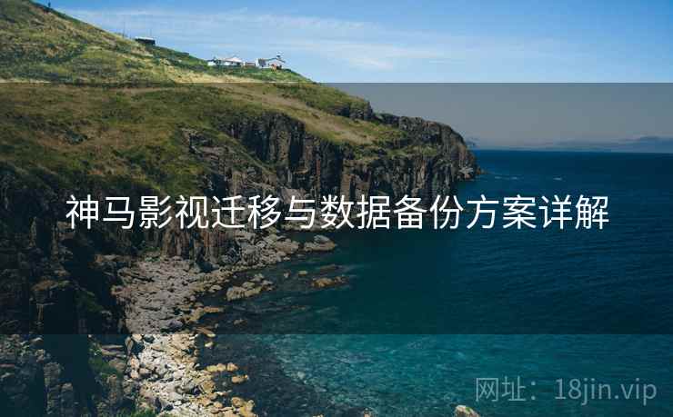 神马影视迁移与数据备份方案详解  第1张