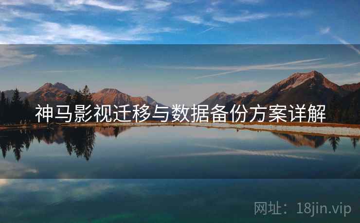 神马影视迁移与数据备份方案详解  第2张