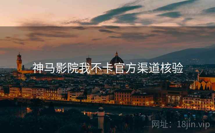 神马影院我不卡官方渠道核验  第1张