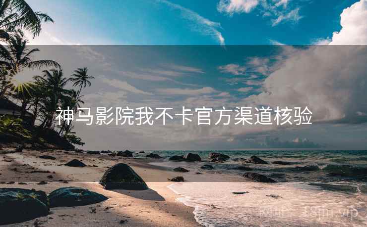 神马影院我不卡官方渠道核验  第2张