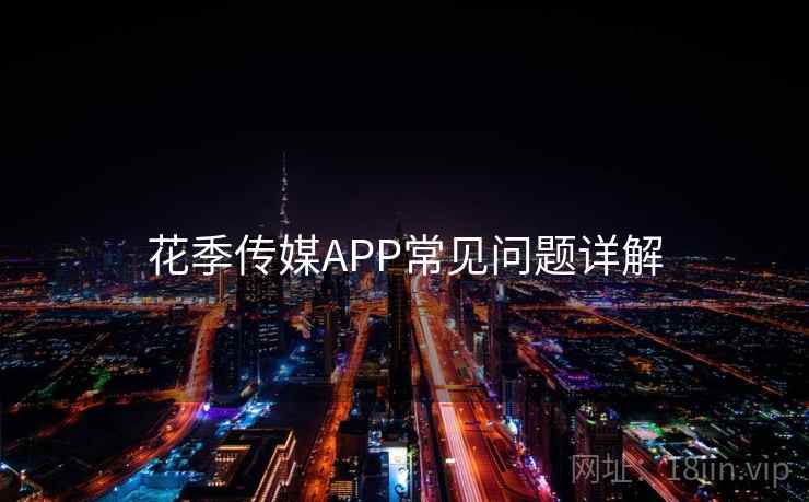 花季传媒APP常见问题详解  第1张