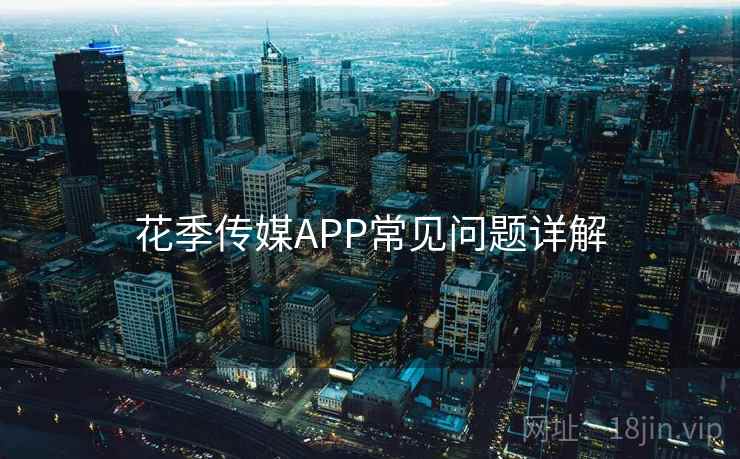 花季传媒APP常见问题详解  第2张
