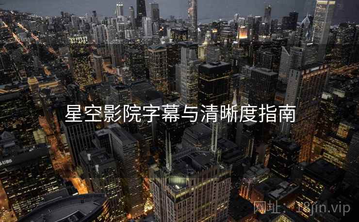 星空影院字幕与清晰度指南  第2张