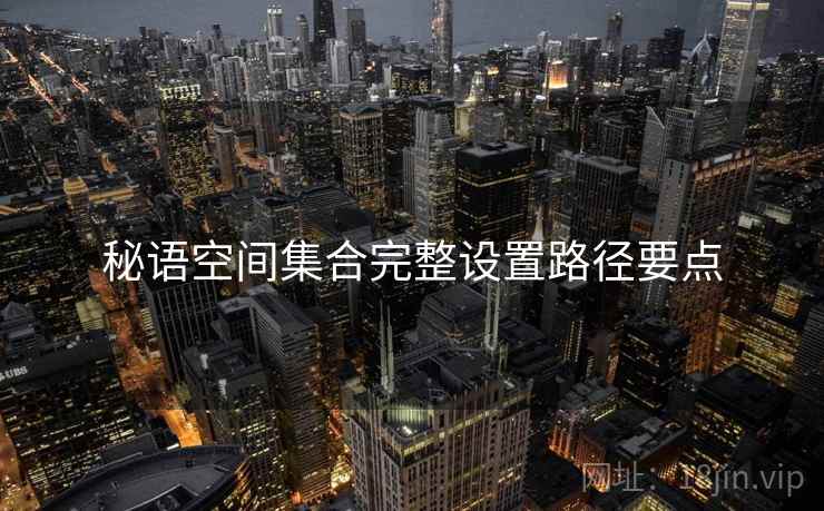 秘语空间集合完整设置路径要点  第2张