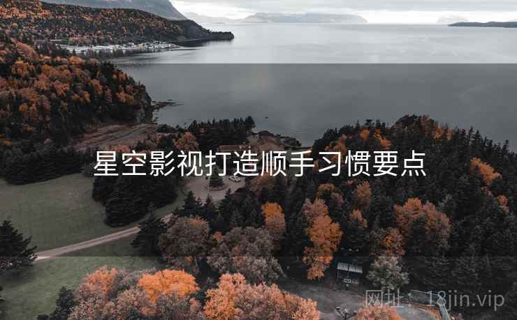 星空影视打造顺手习惯要点  第1张