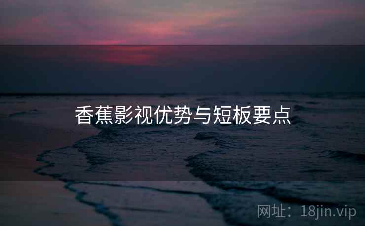 香蕉影视优势与短板要点  第1张