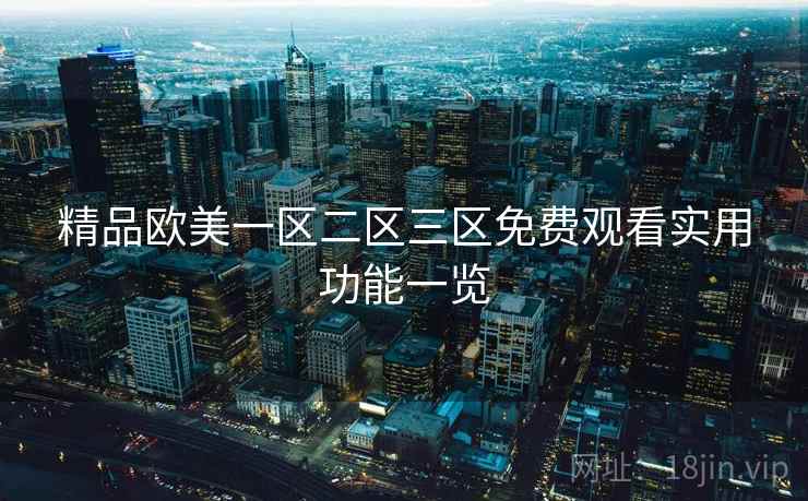 精品欧美一区二区三区免费观看实用功能一览  第1张