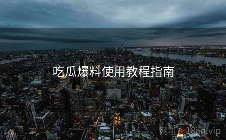 吃瓜爆料使用教程指南  第2张