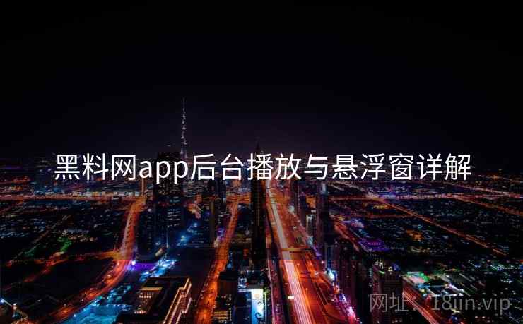 黑料网app后台播放与悬浮窗详解  第2张