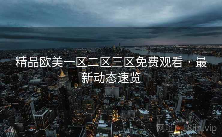 精品欧美一区二区三区免费观看 · 最新动态速览  第2张