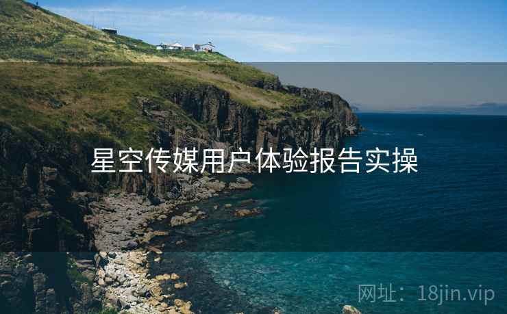 星空传媒用户体验报告实操  第1张