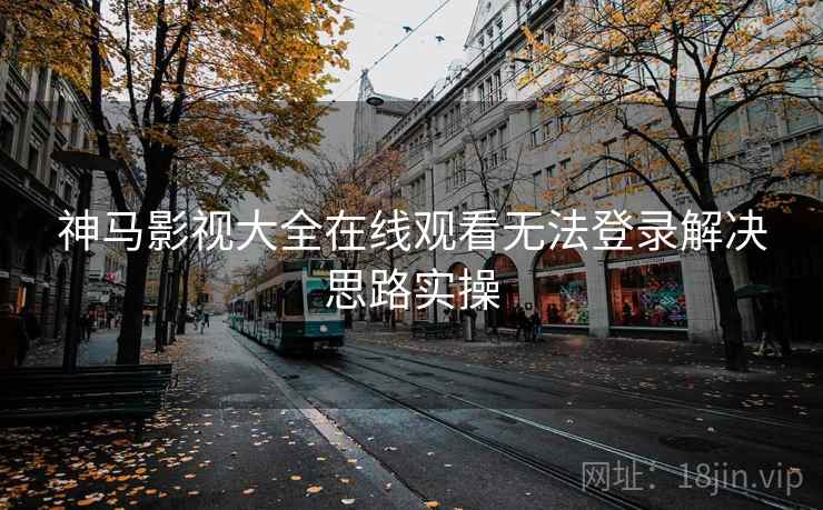 神马影视大全在线观看无法登录解决思路实操  第1张