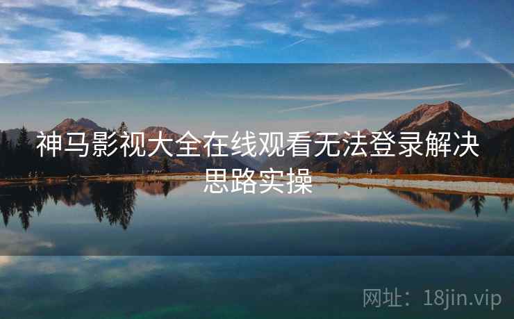 神马影视大全在线观看无法登录解决思路实操  第2张