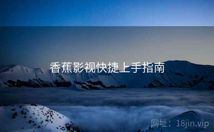 香蕉影视快捷上手指南  第2张