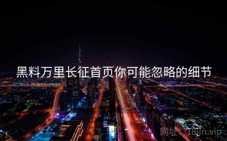 黑料万里长征首页你可能忽略的细节  第2张