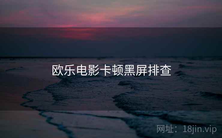 欧乐电影卡顿黑屏排查  第1张