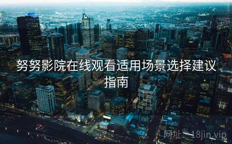 努努影院在线观看适用场景选择建议指南  第2张