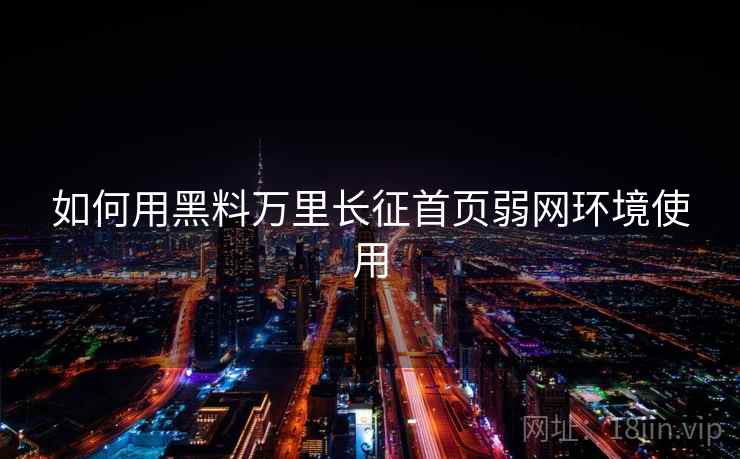 如何用黑料万里长征首页弱网环境使用  第2张