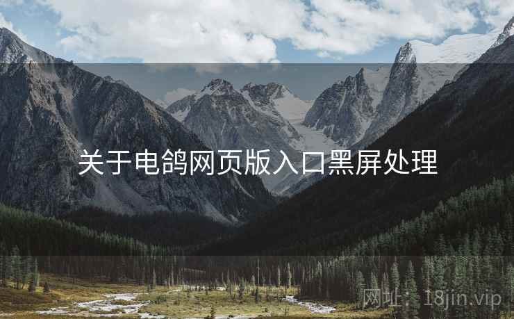 关于电鸽网页版入口黑屏处理  第2张