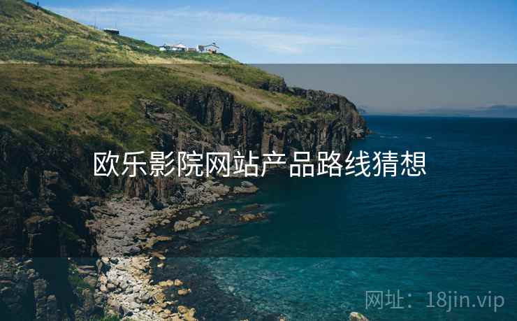 欧乐影院网站产品路线猜想  第1张