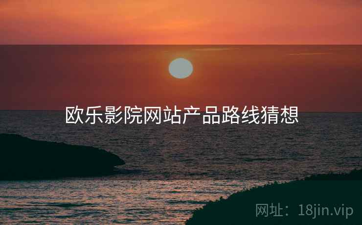 欧乐影院网站产品路线猜想  第2张
