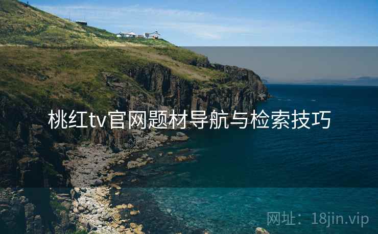 桃红tv官网题材导航与检索技巧  第1张
