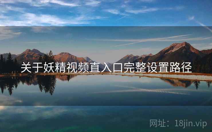 关于妖精视频直入口完整设置路径  第1张