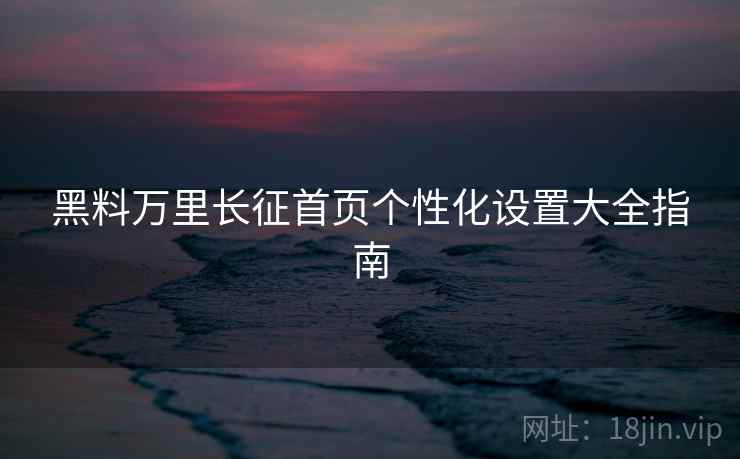 黑料万里长征首页个性化设置大全指南  第2张