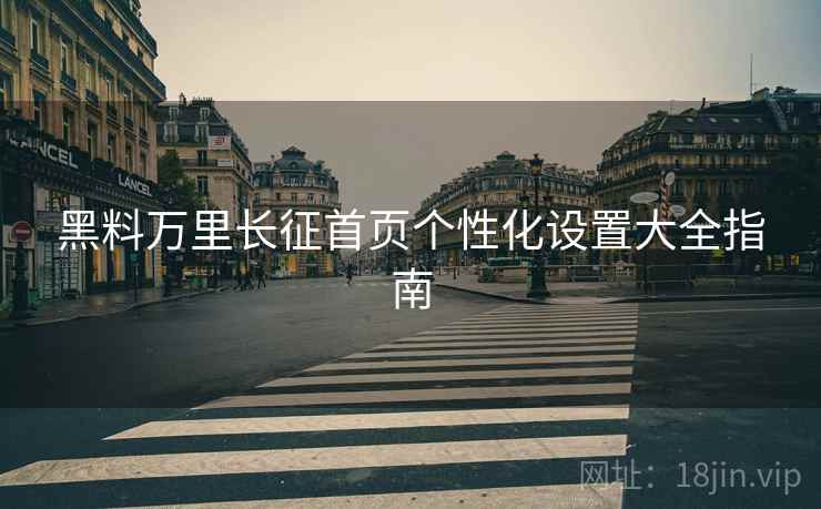 黑料万里长征首页个性化设置大全指南  第1张
