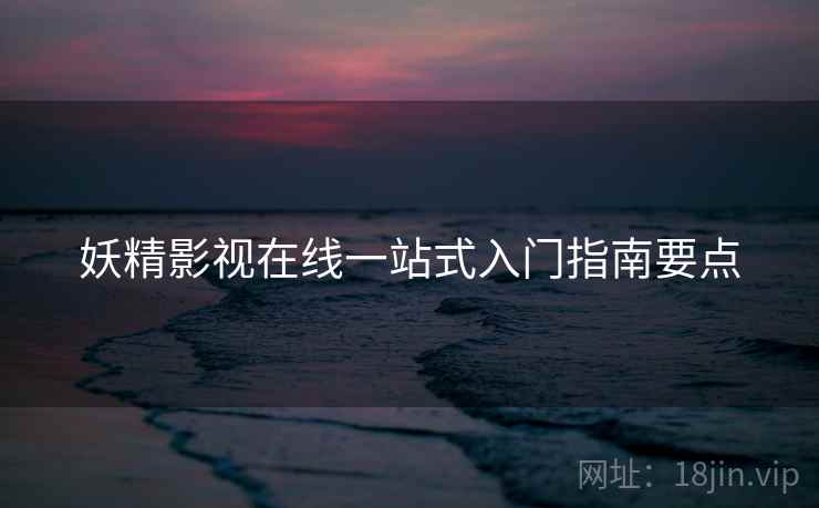 妖精影视在线一站式入门指南要点  第2张
