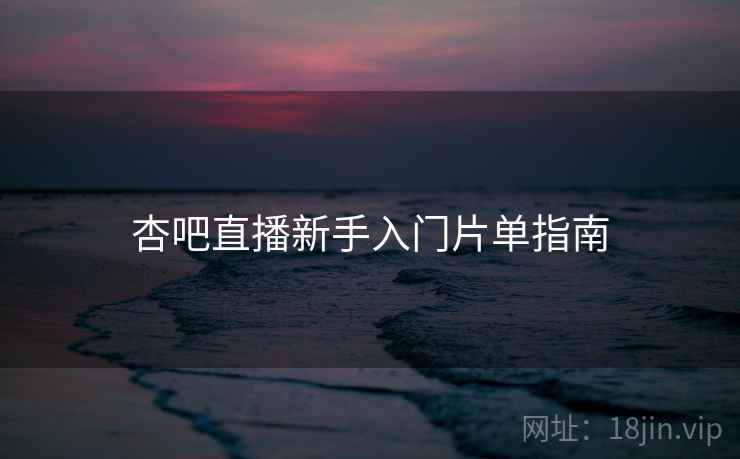 杏吧直播新手入门片单指南  第1张