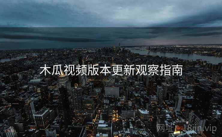 木瓜视频版本更新观察指南  第1张