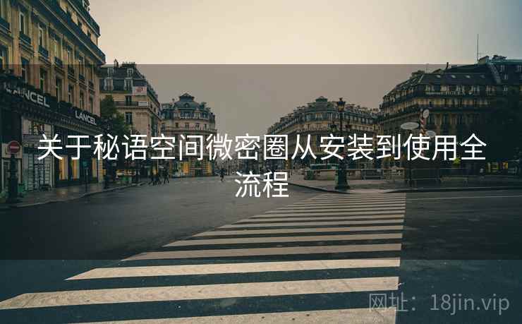 关于秘语空间微密圈从安装到使用全流程  第1张