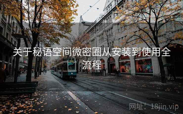 关于秘语空间微密圈从安装到使用全流程  第2张