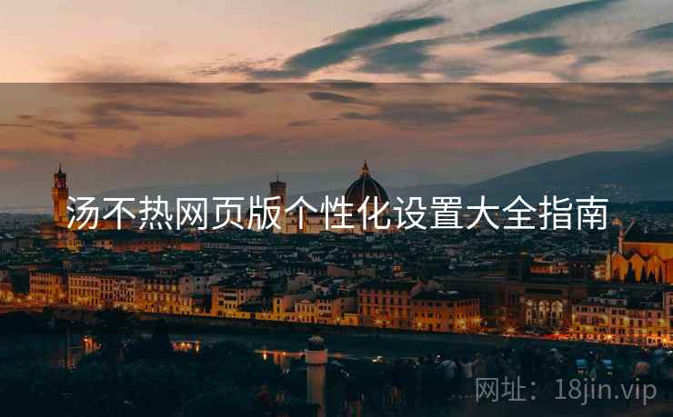 汤不热网页版个性化设置大全指南  第2张