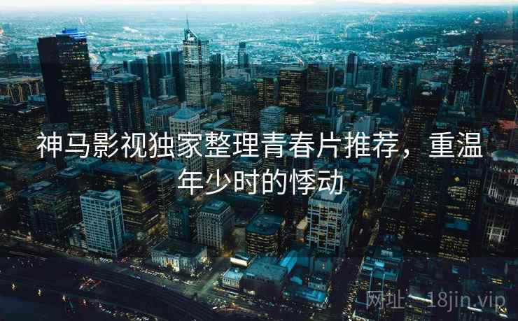 神马影视独家整理青春片推荐，重温年少时的悸动  第1张
