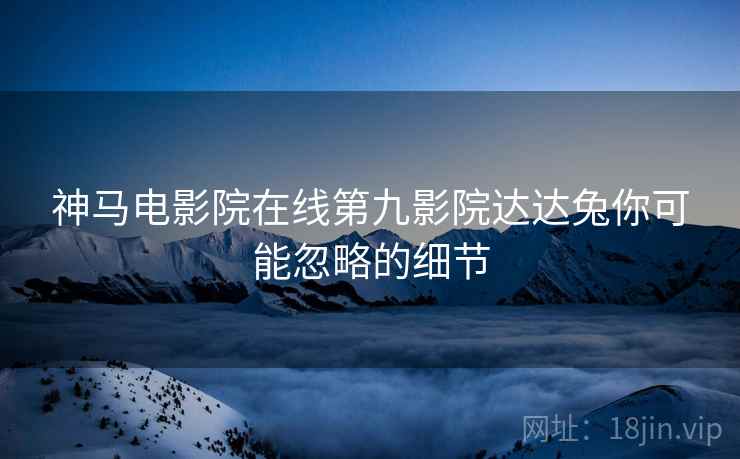 神马电影院在线第九影院达达兔你可能忽略的细节  第1张