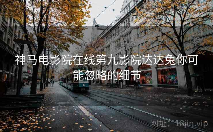 神马电影院在线第九影院达达兔你可能忽略的细节  第2张