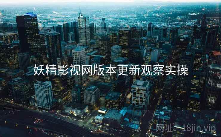 妖精影视网版本更新观察实操  第2张