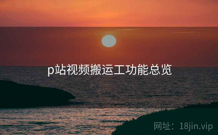 p站视频搬运工功能总览  第2张