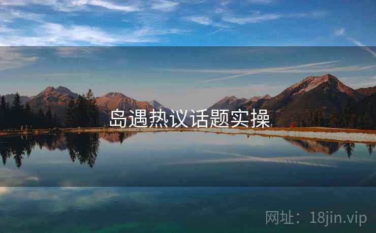 岛遇热议话题实操  第2张