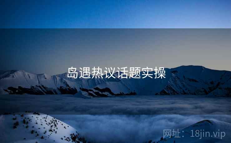 岛遇热议话题实操  第1张