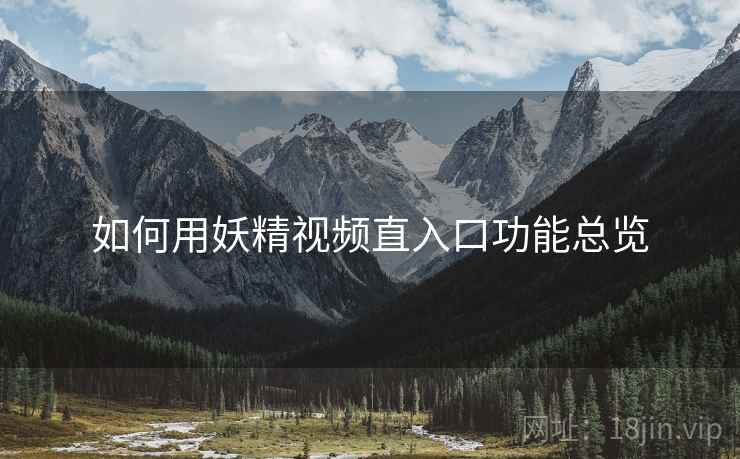 如何用妖精视频直入口功能总览  第2张